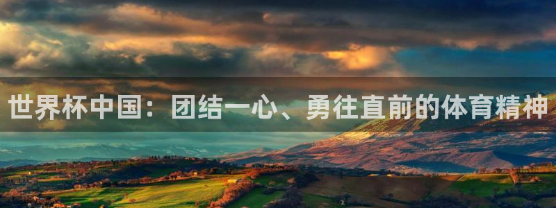世界杯预选赛排名:世界杯中国:团结一心、勇往直前的体育精神