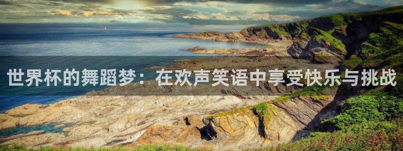 世界杯葡萄牙赛程:世界杯的舞蹈梦:在欢声笑语中享受快乐与挑战
