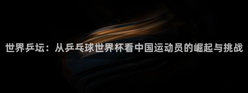 世界杯赛程2026:世界乒坛:从乒乓球世界杯看中国运动员的崛起与挑战