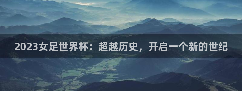 世界直播:2023女足世界杯:超越历史,开启一个新的世纪